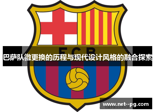 巴萨队徽更换的历程与现代设计风格的融合探索 巴萨队徽更换的历程与现代设计风格的融合探索