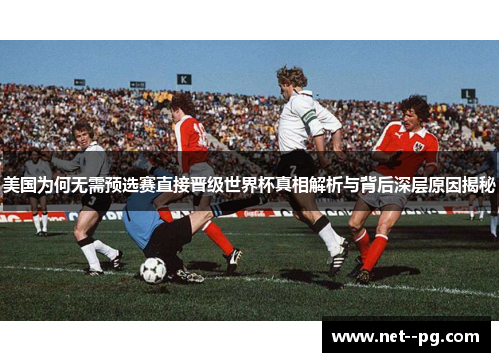 美国为何无需预选赛直接晋级世界杯真相解析与背后深层原因揭秘
