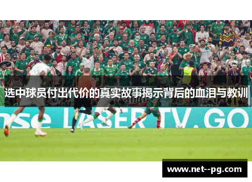 选中球员付出代价的真实故事揭示背后的血泪与教训 选中球员付出代价的真实故事揭示背后的血泪与教训