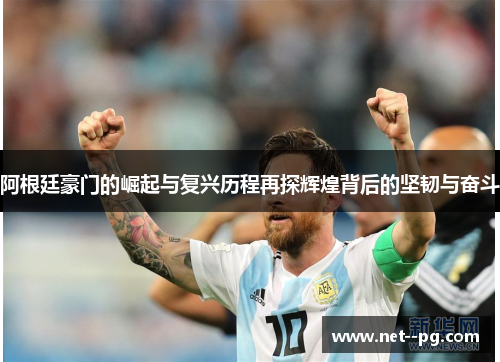 阿根廷豪门的崛起与复兴历程再探辉煌背后的坚韧与奋斗