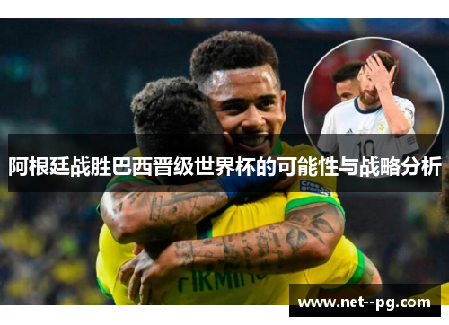 阿根廷战胜巴西晋级世界杯的可能性与战略分析