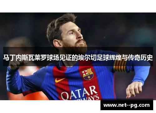 马丁内斯瓦莱罗球场见证的埃尔切足球辉煌与传奇历史