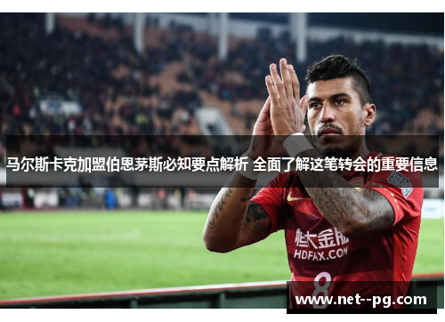 马尔斯卡克加盟伯恩茅斯必知要点解析 全面了解这笔转会的重要信息