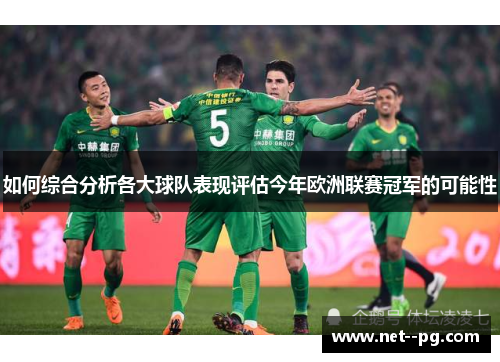 如何综合分析各大球队表现评估今年欧洲联赛冠军的可能性 如何综合分析各大球队表现评估今年欧洲联赛冠军的可能性