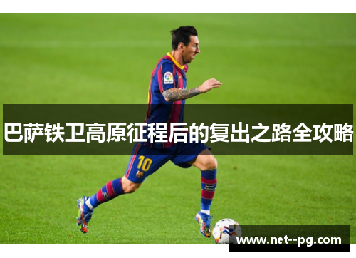 巴萨铁卫高原征程后的复出之路全攻略 巴萨铁卫高原征程后的复出之路全攻略