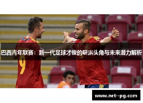 巴西青年联赛：新一代足球才俊的崭露头角与未来潜力解析