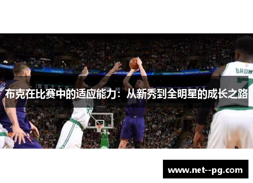 布克在比赛中的适应能力:从新秀到全明星的成长之路 布克在比赛中的适应能力:从新秀到全明星的成长之路