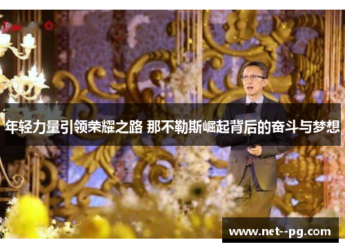 年轻力量引领荣耀之路 那不勒斯崛起背后的奋斗与梦想