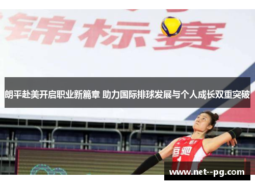 朗平赴美开启职业新篇章 助力国际排球发展与个人成长双重突破