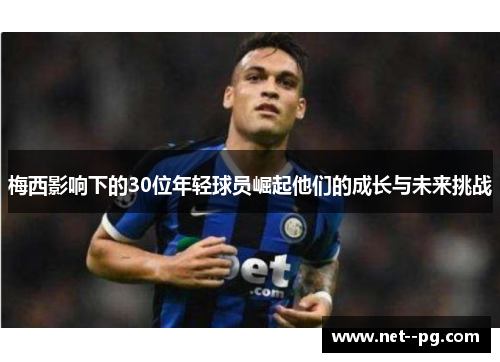 梅西影响下的30位年轻球员崛起他们的成长与未来挑战