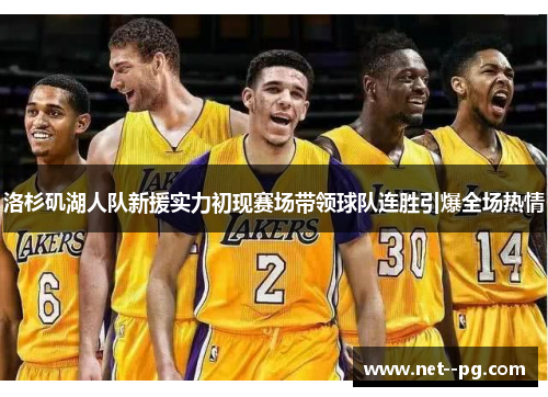 洛杉矶湖人队新援实力初现赛场带领球队连胜引爆全场热情 洛杉矶湖人队新援实力初现赛场带领球队连胜引爆全场热情