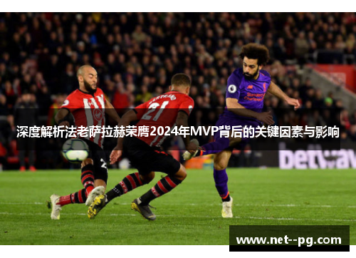 深度解析法老萨拉赫荣膺2024年MVP背后的关键因素与影响 深度解析法老萨拉赫荣膺2024年MVP背后的关键因素与影响