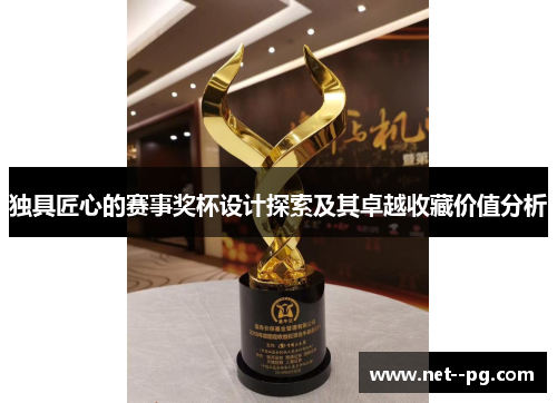 独具匠心的赛事奖杯设计探索及其卓越收藏价值分析 独具匠心的赛事奖杯设计探索及其卓越收藏价值分析