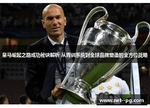 皇马崛起之路成功秘诀解析 从青训系统到全球品牌塑造的全方位战略 皇马崛起之路成功秘诀解析 从青训系统到全球品牌塑造的全方位战略