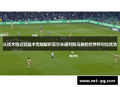 从技术特点到战术克制解析菲尔米诺对阵马赛的世界杯对位优势 从技术特点到战术克制解析菲尔米诺对阵马赛的世界杯对位优势