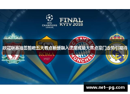 欧冠联赛抽签前瞻五大看点新援融入速度成最大焦点豪门走势引期待 欧冠联赛抽签前瞻五大看点新援融入速度成最大焦点豪门走势引期待