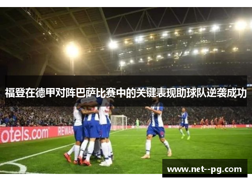 福登在德甲对阵巴萨比赛中的关键表现助球队逆袭成功 福登在德甲对阵巴萨比赛中的关键表现助球队逆袭成功