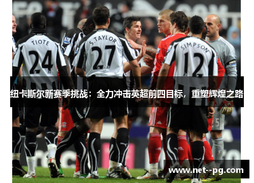 纽卡斯尔新赛季挑战:全力冲击英超前四目标,重塑辉煌之路 纽卡斯尔新赛季挑战:全力冲击英超前四目标,重塑辉煌之路
