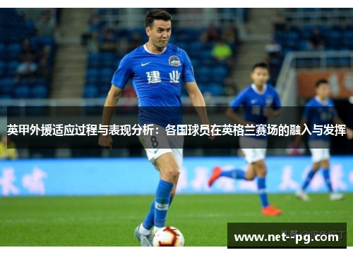 英甲外援适应过程与表现分析:各国球员在英格兰赛场的融入与发挥 英甲外援适应过程与表现分析:各国球员在英格兰赛场的融入与发挥
