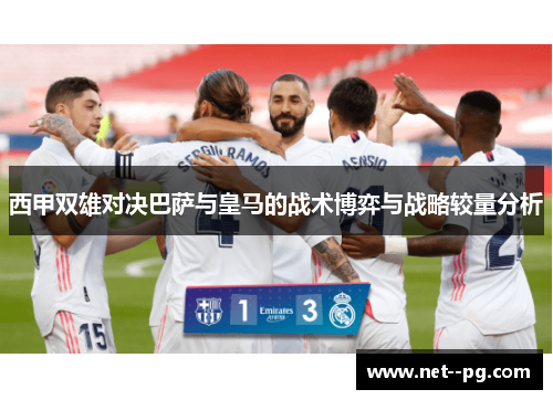 西甲双雄对决巴萨与皇马的战术博弈与战略较量分析