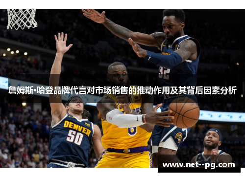 詹姆斯·哈登品牌代言对市场销售的推动作用及其背后因素分析 詹姆斯·哈登品牌代言对市场销售的推动作用及其背后因素分析