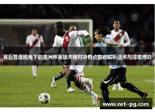 赛后复盘视角下的美洲杯赛场关键对决看点前瞻解析战术与球星博弈 赛后复盘视角下的美洲杯赛场关键对决看点前瞻解析战术与球星博弈