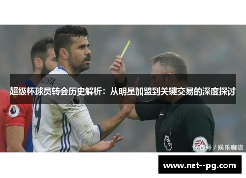 超级杯球员转会历史解析:从明星加盟到关键交易的深度探讨 超级杯球员转会历史解析:从明星加盟到关键交易的深度探讨