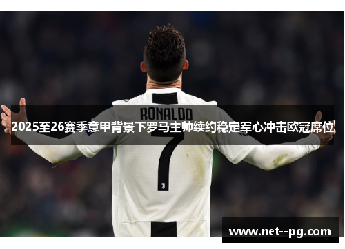 2025至26赛季意甲背景下罗马主帅续约稳定军心冲击欧冠席位 2025至26赛季意甲背景下罗马主帅续约稳定军心冲击欧冠席位