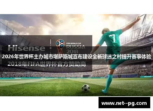 2026年世界杯主办城市堪萨斯城宣布建设全新球迷之村提升赛事体验