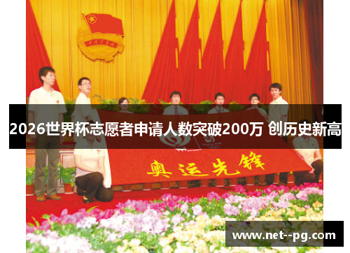 2026世界杯志愿者申请人数突破200万 创历史新高 2026世界杯志愿者申请人数突破200万 创历史新高