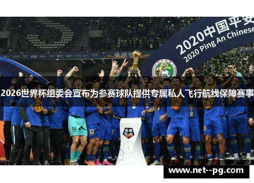 2026世界杯组委会宣布为参赛球队提供专属私人飞行航线保障赛事 2026世界杯组委会宣布为参赛球队提供专属私人飞行航线保障赛事
