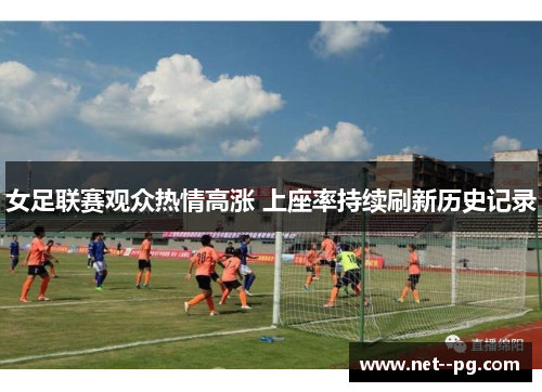 女足联赛观众热情高涨 上座率持续刷新历史记录 女足联赛观众热情高涨 上座率持续刷新历史记录