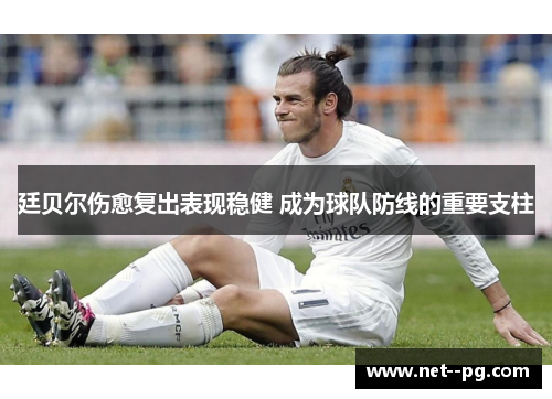 廷贝尔伤愈复出表现稳健 成为球队防线的重要支柱