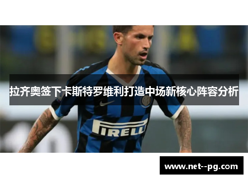 拉齐奥签下卡斯特罗维利打造中场新核心阵容分析