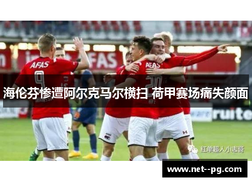 海伦芬惨遭阿尔克马尔横扫 荷甲赛场痛失颜面