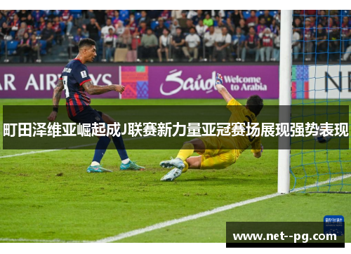 町田泽维亚崛起成J联赛新力量亚冠赛场展现强势表现