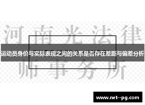 运动员身价与实际表现之间的关系是否存在差距与偏差分析 运动员身价与实际表现之间的关系是否存在差距与偏差分析