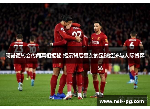 阿诺德转会传闻真相揭秘 揭示背后复杂的足球经济与人际博弈 阿诺德转会传闻真相揭秘 揭示背后复杂的足球经济与人际博弈