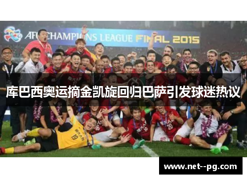 库巴西奥运摘金凯旋回归巴萨引发球迷热议 库巴西奥运摘金凯旋回归巴萨引发球迷热议