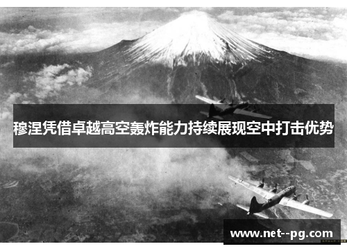 穆涅凭借卓越高空轰炸能力持续展现空中打击优势 穆涅凭借卓越高空轰炸能力持续展现空中打击优势