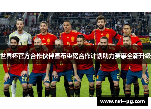 世界杯官方合作伙伴宣布重磅合作计划助力赛事全新升级 世界杯官方合作伙伴宣布重磅合作计划助力赛事全新升级