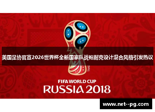 美国足协官宣2026世界杯全新国家队战袍耐克设计混合风格引发热议
